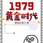 《1979黄金时代》连载 (1-1385章) 睡觉会变白-爱阅读