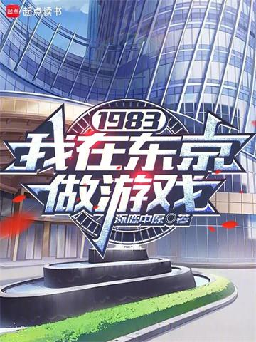 《1983：我在东京做游戏》连载 (1-258章) 涿鹿中原 - 我爱阅读-我爱阅读