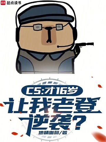 《CS：才16岁，让我老登逆袭？》【全本】地精咖啡 - 我爱阅读-我爱阅读