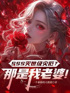 《SSS灭世级灾厄？那是我老婆！》连载 (1-358章) 一个暴躁的大熊猫-我爱阅读