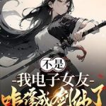 《不是，我电子女友咋修成剑仙了》连载 (1-1050章) 宇宙无敌暴龙烧鹅-爱阅读