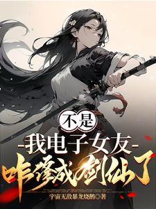 《不是，我电子女友咋修成剑仙了》连载 (1-1050章) 宇宙无敌暴龙烧鹅 - 我爱阅读-我爱阅读