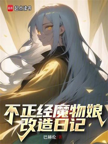 《不正经魔物娘改造日记》连载 (1-666章) 巴赫伦 - 我爱阅读-我爱阅读