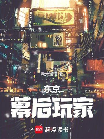《东京：幕后玩家》连载 (1-473章) 秋水潇潇 - 我爱阅读-我爱阅读