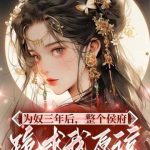 《为奴三年后，整个侯府跪求我原谅》【全本】莫小弃-爱阅读