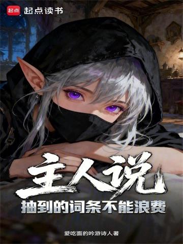 《主人说抽到的词条不能浪费》连载 (1-480章) 爱吃面的吟游诗人 - 我爱阅读-我爱阅读