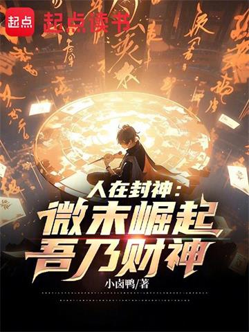 《人在封神：微末崛起，吾乃财神》【全本】小卤鸭 - 我爱阅读-我爱阅读