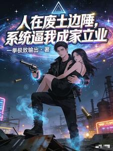 《人在废土边陲，系统逼我成家立业》连载 (1-437章) 一拳极致输出 - 我爱阅读-我爱阅读