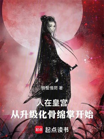 《人在皇宫：从升级化骨绵掌开始》连载 (1-929章) 螃蟹慢爬 - 我爱阅读-我爱阅读