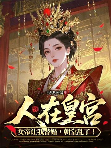 《人在皇宫：女帝让我替婚，朝堂乱了！》【全本】提线玩偶 - 我爱阅读-我爱阅读
