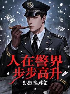 《人在警界：步步高升》连载 (1-1111章) 蚂蚁搞对象 - 我爱阅读-我爱阅读