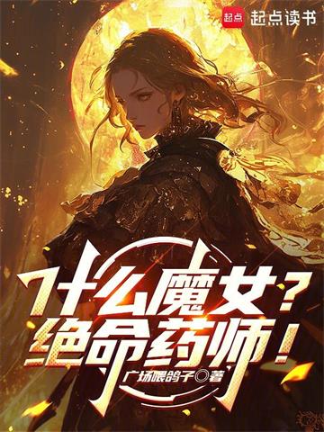 《什么魔女？绝命药师！》连载 (1-201章) 广场喂鸽子 - 我爱阅读-我爱阅读