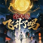 《今天他飞升了吗》连载 (1-447章) 裴不了-爱阅读