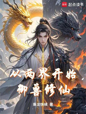 《从两界开始御兽修仙》连载 (1-597章) 乘龙快续 - 我爱阅读-我爱阅读