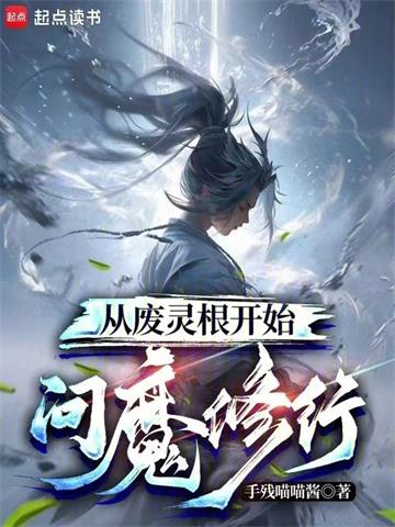《从废灵根开始问魔修行》连载 (1-937章) 手残喵喵酱 - 我爱阅读-我爱阅读