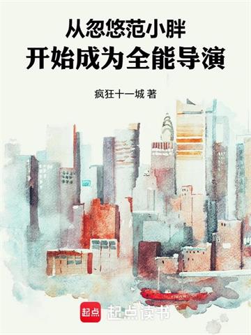 《从忽悠豪门范开始成为全能导演》连载 (1-295章) 疯狂十一城-我爱阅读