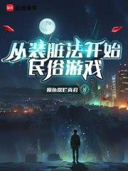 《从装脏法开始民俗游戏》连载 (1-718章) 摸鱼摆烂真君-我爱阅读