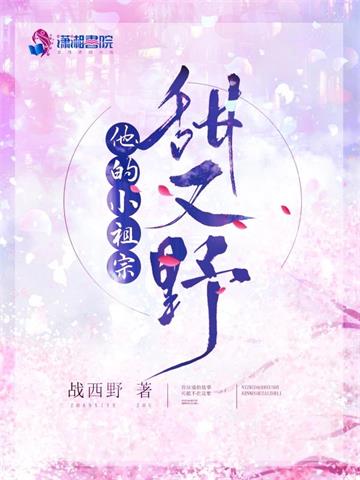 《他的小祖宗甜又野》【全本】战西野-我爱阅读
