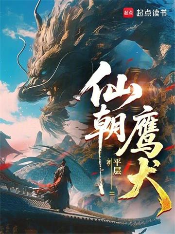 《仙朝鹰犬》连载 (1-288章) 平层 - 我爱阅读-我爱阅读
