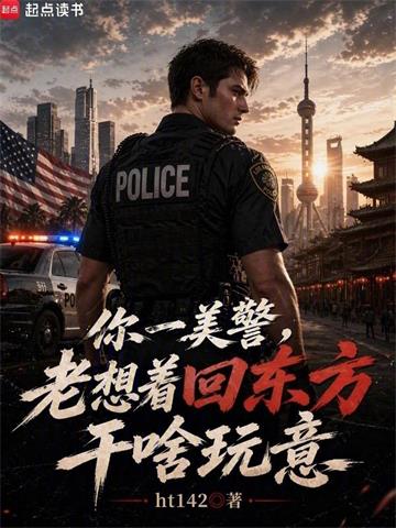 《你一美警，老想着回东方干啥玩意》连载 (1-221章) ht142 - 我爱阅读-我爱阅读