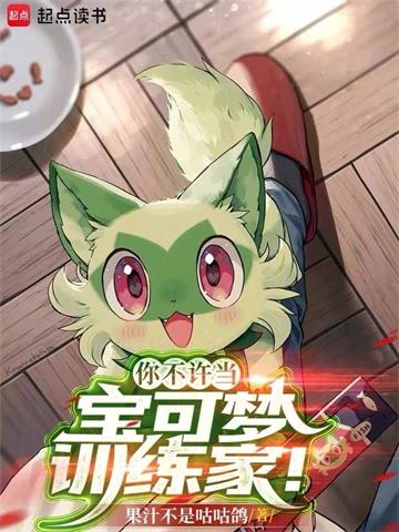 《你不许当宝可梦训练家！》连载 (1-538章) 果汁不是咕咕鸽 - 我爱阅读-我爱阅读