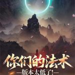 《你们的法术版本太低了！》连载 (1-449章) 州默-爱阅读