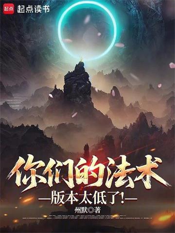 《你们的法术版本太低了！》连载 (1-449章) 州默 - 我爱阅读-我爱阅读