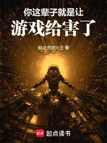 《你这辈子就是让游戏给害了！》连载 (1-558章) 起点灵感大王-我爱阅读