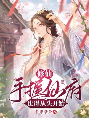 《修仙：手握仙府也得从头开始》连载 (1-581章) 苷果茶茶-我爱阅读