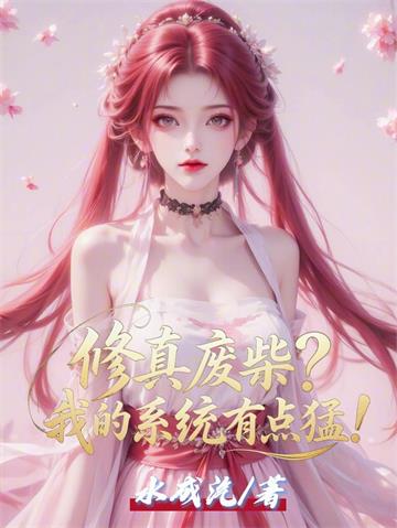 《修真废柴？我的系统有点猛！》连载 (1-1099章) 水成汽 - 我爱阅读-我爱阅读