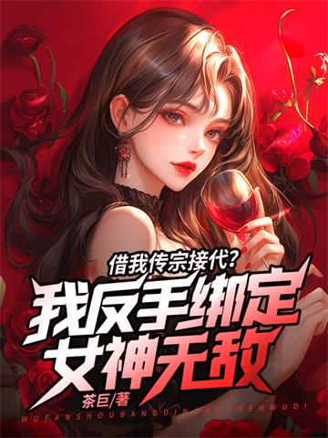 《借我传宗接代？我反手绑定女神无敌》【全本】茶巨 - 我爱阅读-我爱阅读