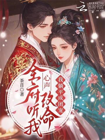 《全府听我心声改命，我躺平成团宠》连载 (1-217章) 茶苜 - 我爱阅读-我爱阅读