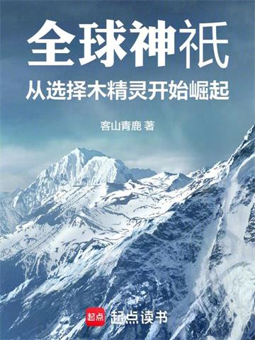 《全球神祇：从选择木精灵开始崛起》连载 (1-305章) 客山青鹿-我爱阅读