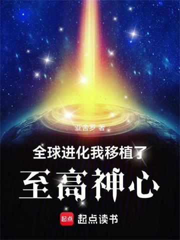 《全球进化：我移植了至高神心》【全本】亚舍罗 - 我爱阅读-我爱阅读