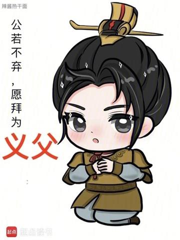 《公若不弃，愿拜为义父》连载 (1-1784章) 辣酱热干面 - 我爱阅读-我爱阅读