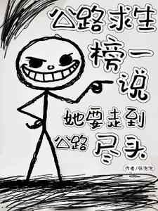 《公路求生榜一说她要走到公路尽头》连载 (1-845章) 张泡泡-我爱阅读