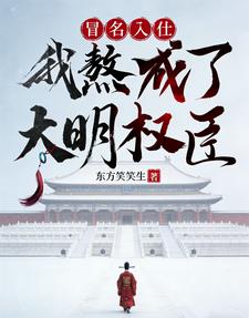 《冒名入仕，我熬成了大明权臣》连载 (1-616章) 东方笑笑生 - 我爱阅读-我爱阅读