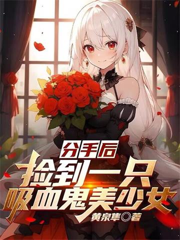 《分手后，捡到一只吸血鬼美少女》【全本】黄泉隼 - 我爱阅读-我爱阅读
