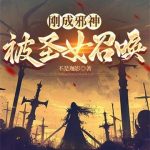 《刚成邪神，被圣女召唤》连载 (1-864章) 不是珈影-爱阅读