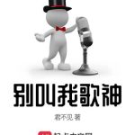 《别叫我歌神》【全本】君不见-爱阅读