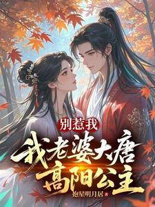 《别惹我，我老婆大唐高阳公主》【全本】抱星明月居 - 我爱阅读-我爱阅读