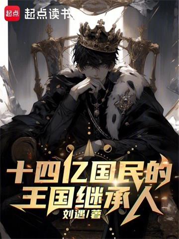 《十四亿国民的王国继承人》【全本】刘遇 - 我爱阅读-我爱阅读