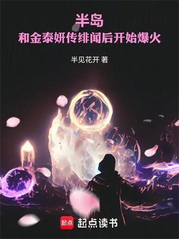 《半岛：和金泰妍传绯闻后开始爆火》连载 (1-154章) 半见花开 - 我爱阅读-我爱阅读