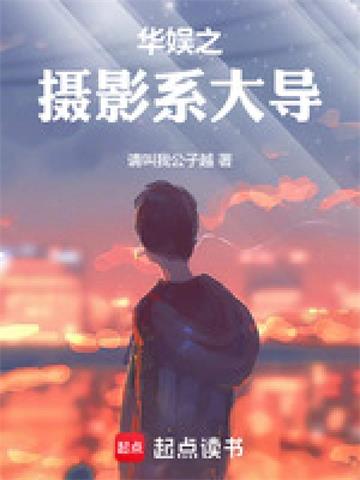 《华娱之摄影系大导》连载 (1-940章) 请叫我公子越 - 我爱阅读-我爱阅读