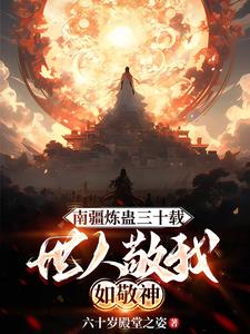 《南疆炼蛊三十载，世人敬我如敬神》连载 (1-1237章) 六十岁殿堂之姿 - 我爱阅读-我爱阅读