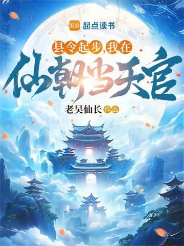 《县令起步，我在仙朝当天官》连载 (1-800章) 老吴仙长 - 我爱阅读-我爱阅读