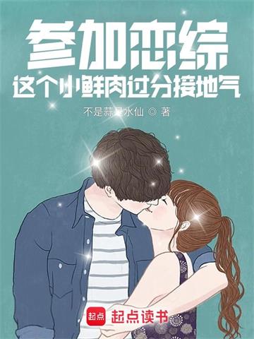 《参加恋综，这个小鲜肉过分接地气》【全本】不是蒜是水仙 - 我爱阅读-我爱阅读