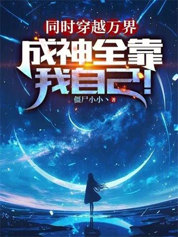 《同时穿越万界，成神全靠我自己！》【全本】僵尸小小丶-我爱阅读