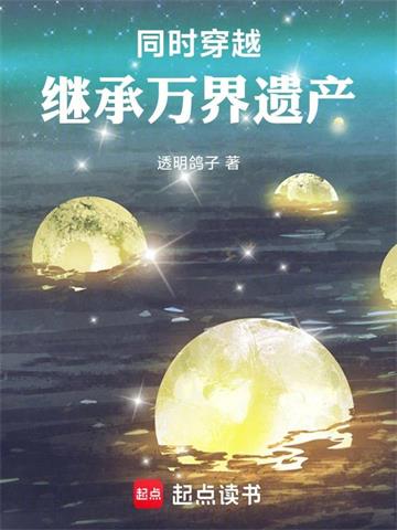 《同时穿越：继承万界遗产》连载 (1-657章) 透明鸽子 - 我爱阅读-我爱阅读