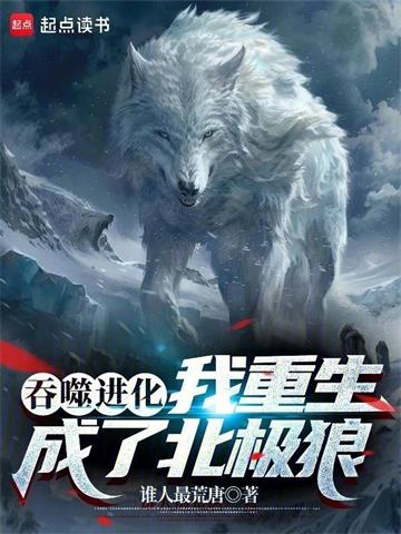 《吞噬进化：我重生成了北极狼》连载 (1-1465章) 谁人最荒唐 - 我爱阅读-我爱阅读